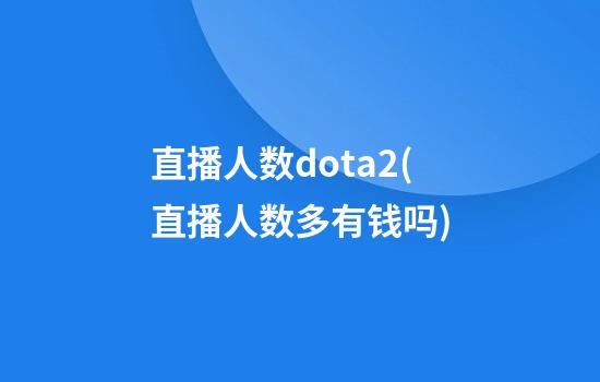 直播人数dota2(直播人数多有钱吗)