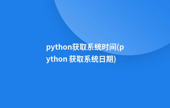 python获取系统时间(python 获取系统日期)