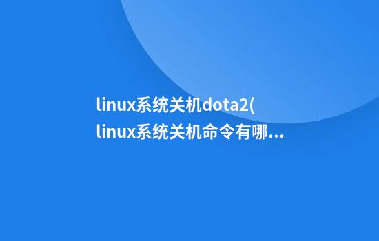 linux系统关机dota2(linux系统关机命令有哪些)