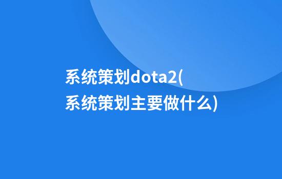 系统策划dota2(系统策划主要做什么)