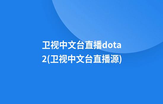 卫视中文台直播dota2(卫视中文台直播源)