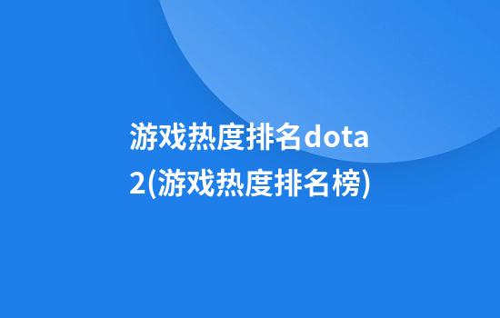 游戏热度排名dota2(游戏热度排名榜)