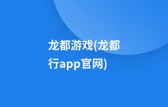 龙都游戏(龙都行app官网)