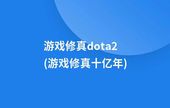 游戏修真dota2(游戏修真十亿年)