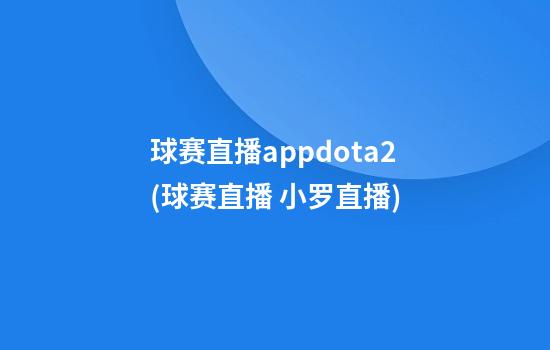 球赛直播appdota2(球赛直播 小罗直播)