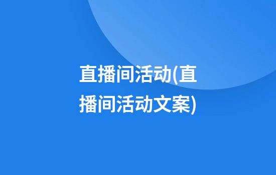 直播间活动(直播间活动文案)