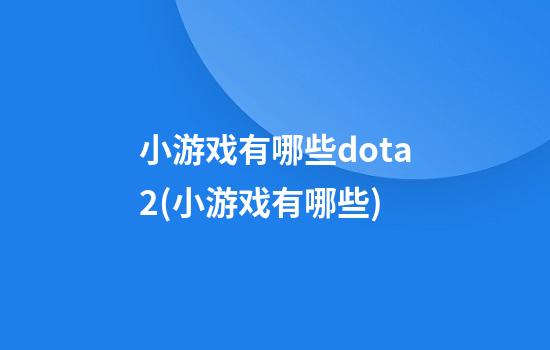 小游戏有哪些dota2(小游戏有哪些?)