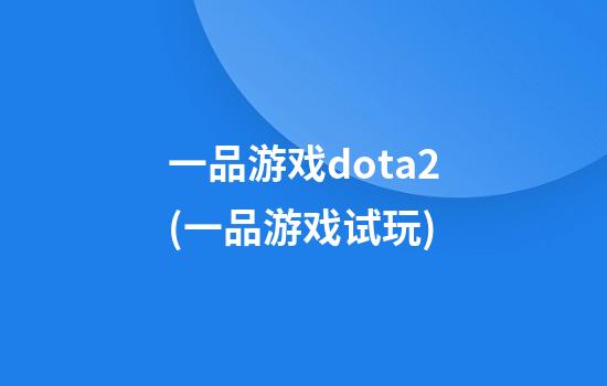 一品游戏dota2(一品游戏试玩)