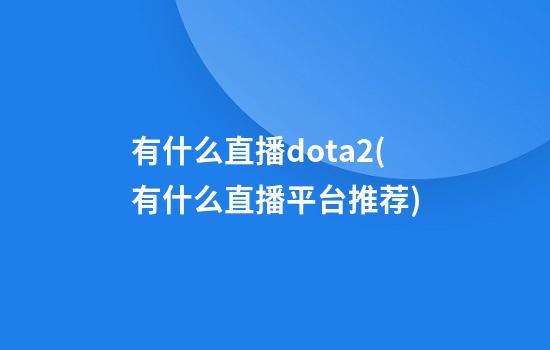 有什么直播dota2(有什么直播平台推荐)