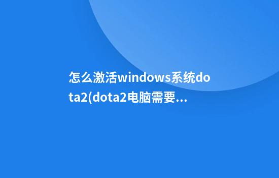 怎么激活windows系统dota2(dota2电脑需要授权)