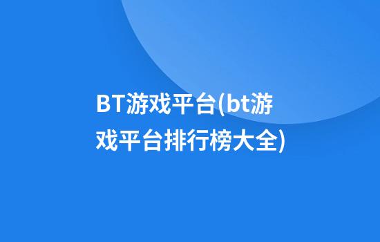 BT游戏平台(bt游戏平台排行榜大全)