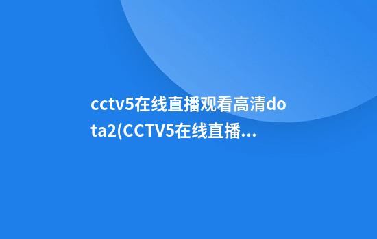 cctv5在线直播观看高清dota2(CCTV5在线直播观看高清咕噜)