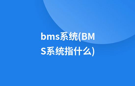 bms系统(BMS系统指什么)