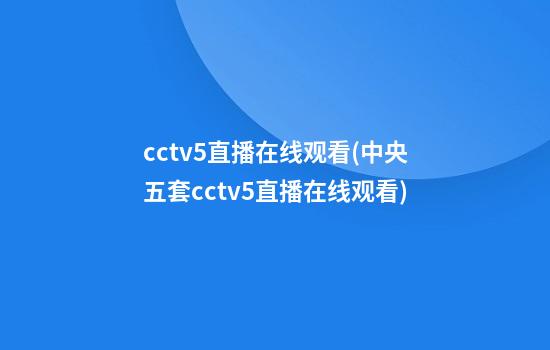 cctv5直播在线观看(中央五套cctv5直播在线观看)