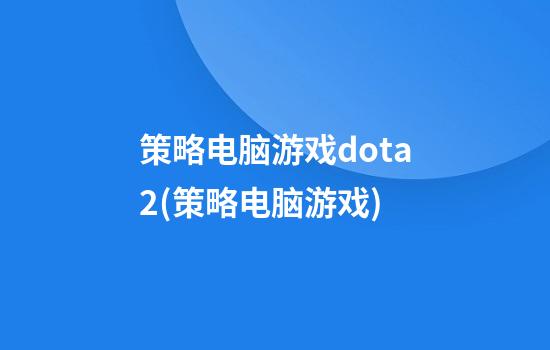 策略电脑游戏dota2(策略电脑游戏)