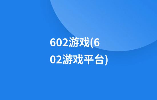 602游戏(602游戏平台)