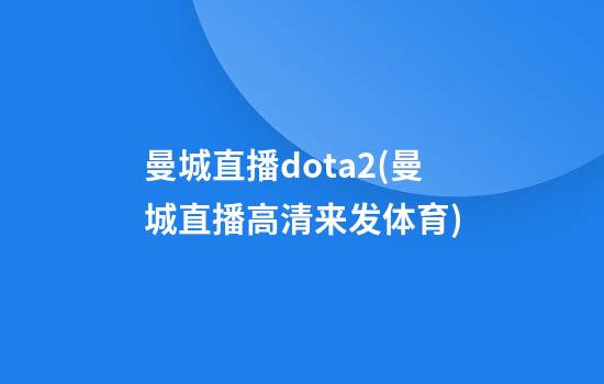 曼城直播dota2(曼城直播高清来发体育)