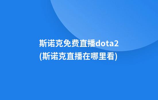 斯诺克免费直播dota2(斯诺克直播在哪里看)