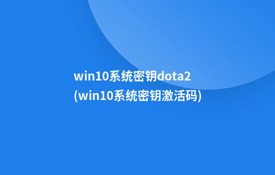 win10系统密钥dota2(win10系统密钥激活码)