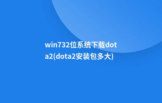 win732位系统下载dota2(dota2安装包多大)