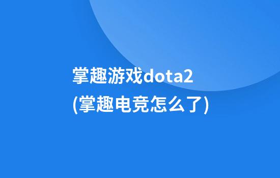 掌趣游戏dota2(掌趣电竞怎么了)