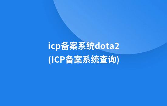 icp备案系统dota2(ICP备案系统查询)