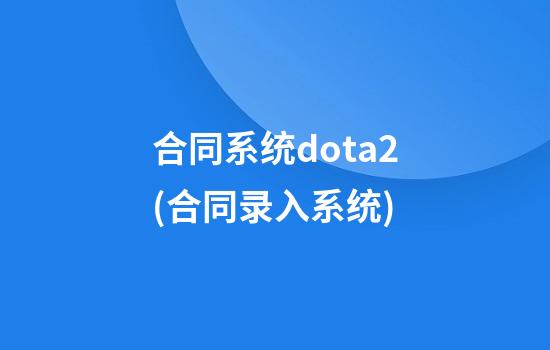 合同系统dota2(合同录入系统)