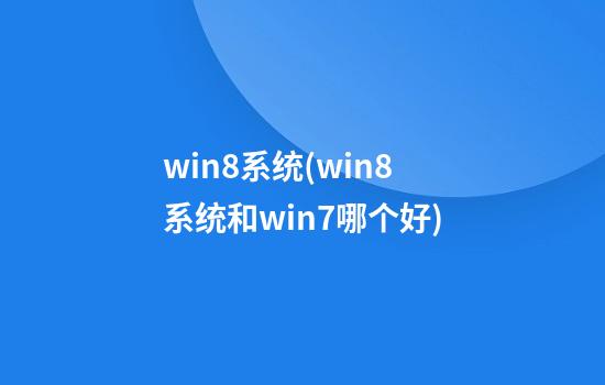 win8系统(win8系统和win7哪个好)