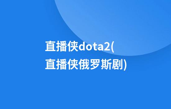 直播侠dota2(直播侠俄罗斯剧)