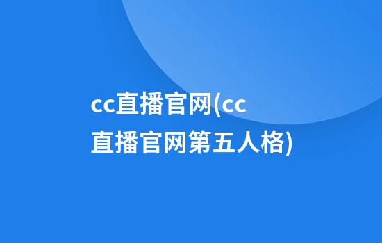 cc直播官网(cc直播官网第五人格)