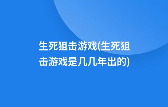 生死狙击游戏(生死狙击游戏是几几年出的)