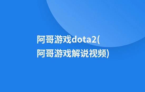 阿哥游戏dota2(阿哥游戏解说视频)