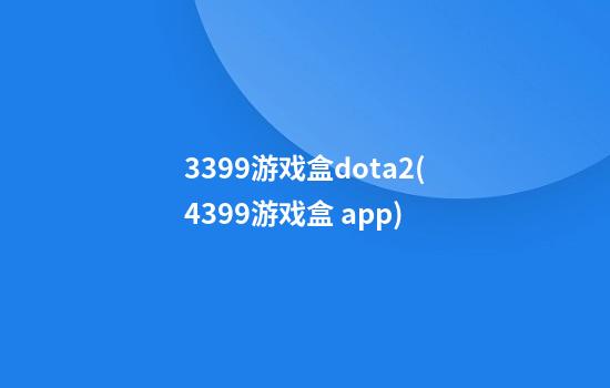 3399游戏盒dota2(4399游戏盒 app)