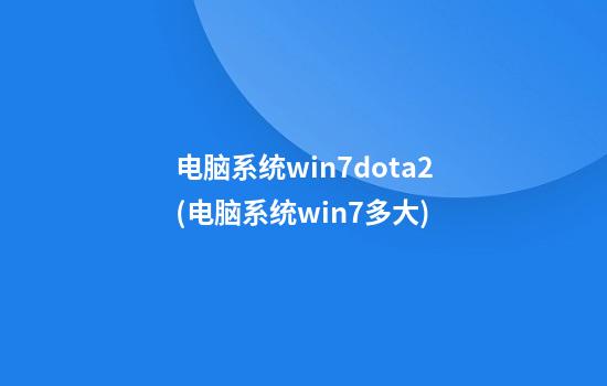 电脑系统win7dota2(电脑系统win7多大)