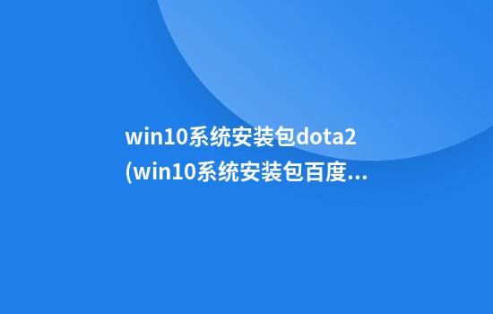 win10系统安装包dota2(win10系统安装包百度云)