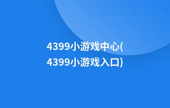 4399小游戏中心(4399小游戏入口)