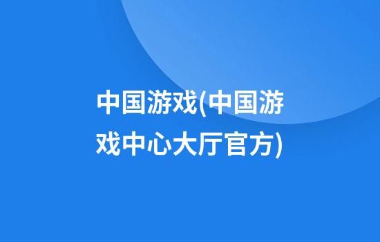 中国游戏(中国游戏中心大厅官方)