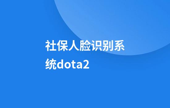 社保人脸识别系统dota2