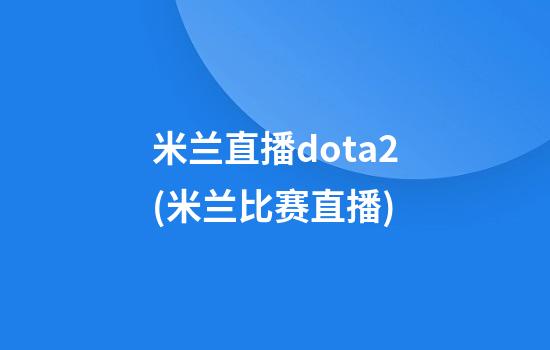 米兰直播dota2(米兰比赛直播)