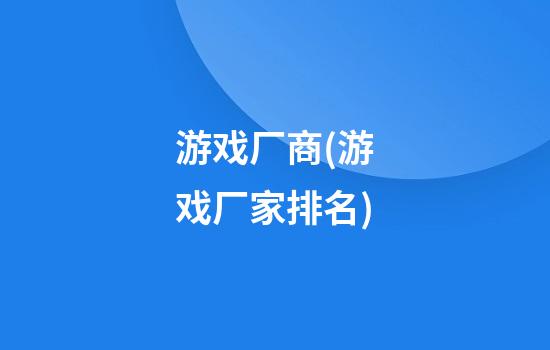 游戏厂商(游戏厂家排名)