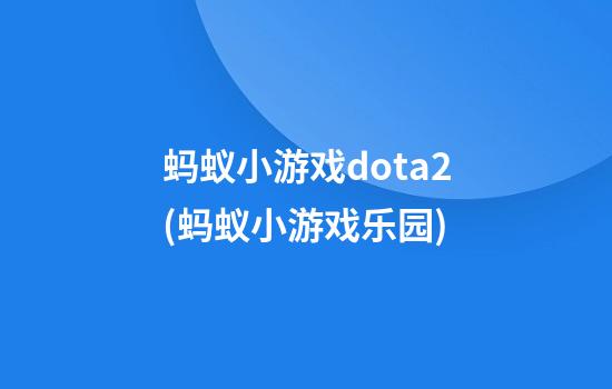 蚂蚁小游戏dota2(蚂蚁小游戏乐园)