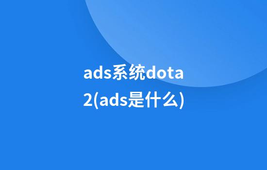 ads系统dota2(ads是什么)