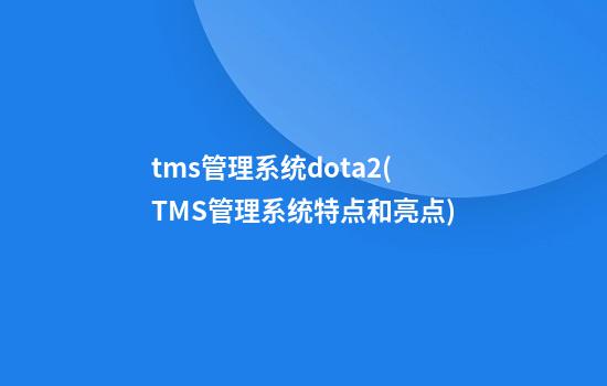 tms管理系统dota2(TMS管理系统特点和亮点)