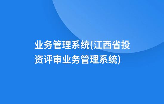 业务管理系统(江西省投资评审业务管理系统)