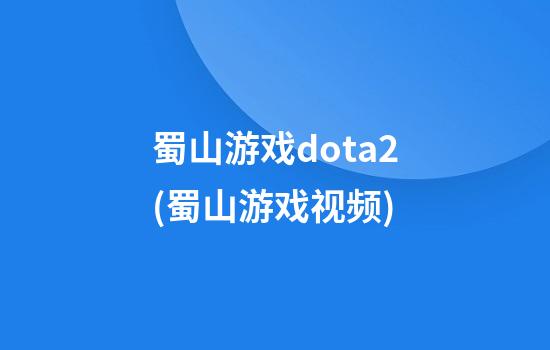 蜀山游戏dota2(蜀山游戏视频)