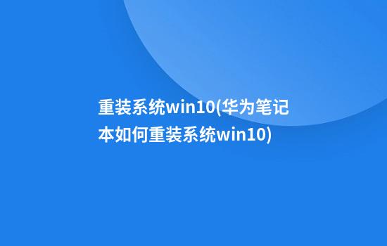 重装系统win10(华为笔记本如何重装系统win10)