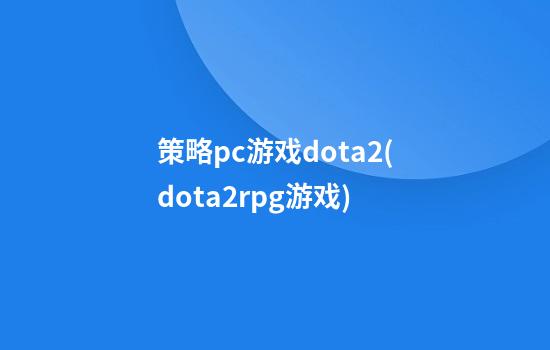 策略pc游戏dota2(dota2rpg游戏)