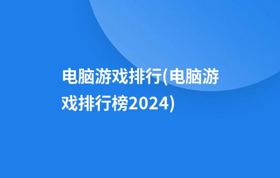 电脑游戏排行(电脑游戏排行榜2024)