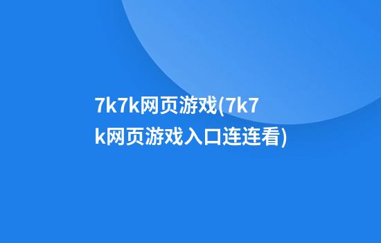 7k7k网页游戏(7k7k网页游戏入口连连看)