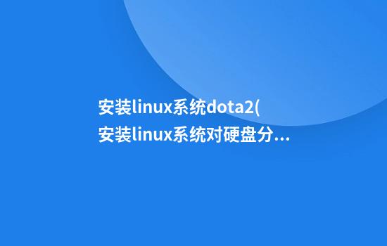 安装linux系统dota2(安装linux系统对硬盘分区)